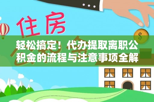 文山轻松搞定！代办提取离职公积金的流程与注意事项全解析