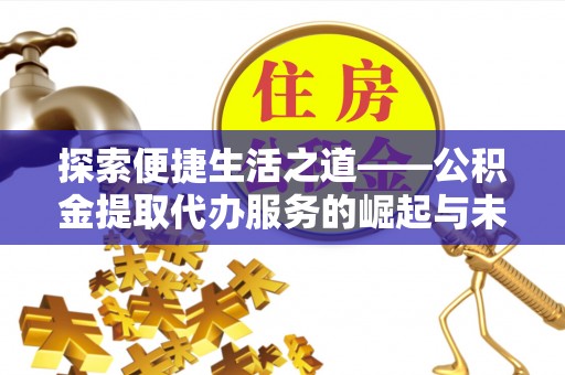 文山探索便捷生活之道——公积金提取代办服务的崛起与未来