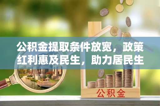 文山公积金提取条件放宽，政策红利惠及民生，助力居民生活质量提升