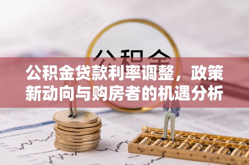 文山公积金贷款利率调整，政策新动向与购房者的机遇分析
