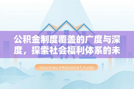 文山公积金制度覆盖的广度与深度，探索社会福利体系的未来方向