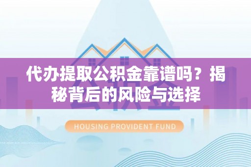 文山代办提取公积金靠谱吗？揭秘背后的风险与选择