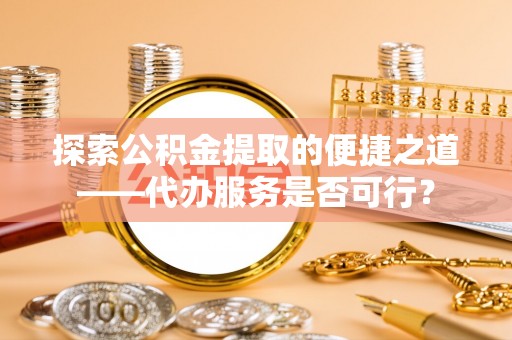 文山探索公积金提取的便捷之道——代办服务是否可行？