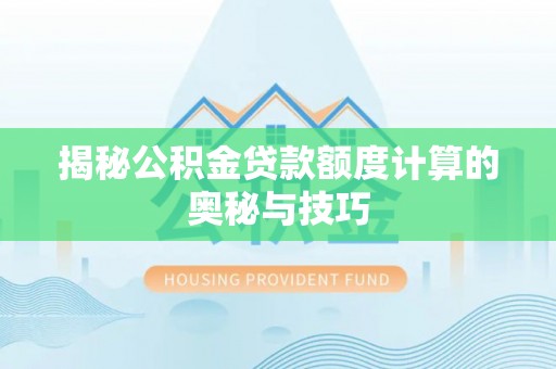 文山揭秘公积金贷款额度计算的奥秘与技巧