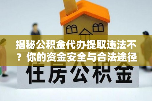 文山揭秘公积金代办提取违法不？你的资金安全与合法途径解析