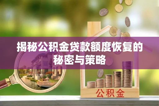 文山揭秘公积金贷款额度恢复的秘密与策略