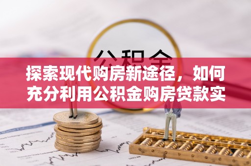 文山探索现代购房新途径，如何充分利用公积金购房贷款实现置业梦想