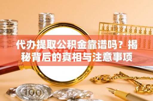 文山代办提取公积金靠谱吗？揭秘背后的真相与注意事项