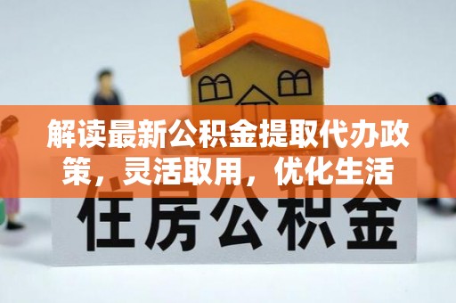 文山解读最新公积金提取代办政策，灵活取用，优化生活