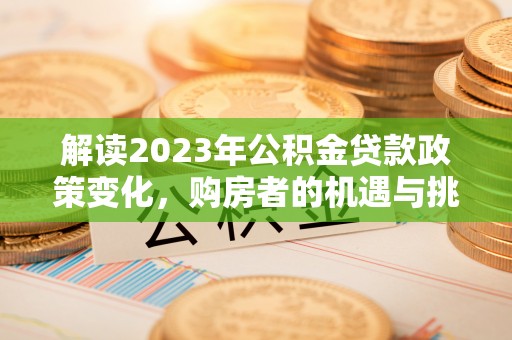 文山解读2023年公积金贷款政策变化，购房者的机遇与挑战