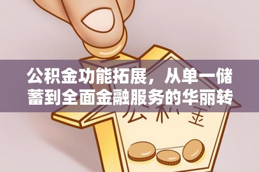 文山公积金功能拓展，从单一储蓄到全面金融服务的华丽转身