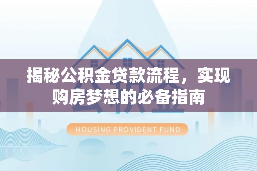 文山揭秘公积金贷款流程，实现购房梦想的必备指南