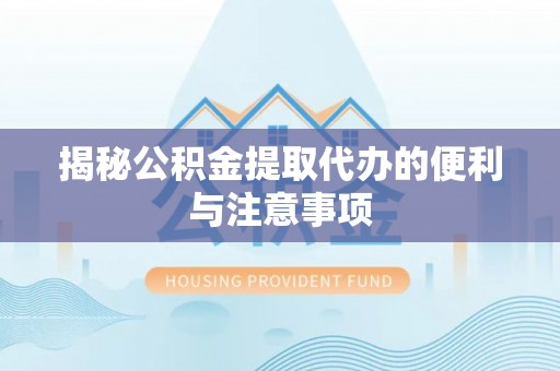 文山揭秘公积金提取代办的便利与注意事项