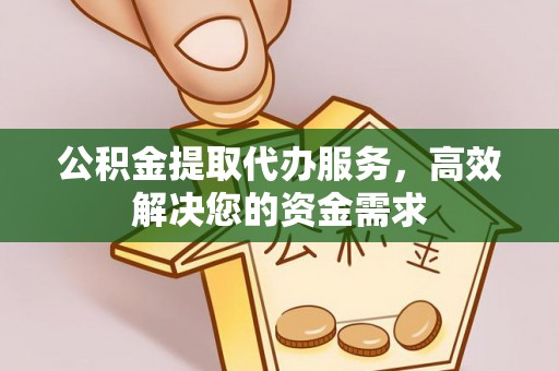 文山公积金提取代办服务，高效解决您的资金需求