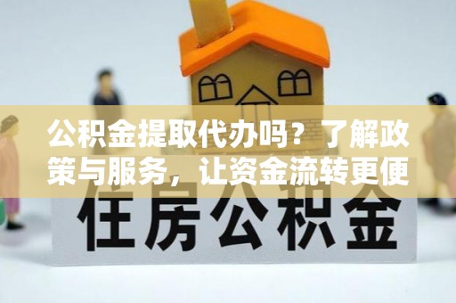 文山公积金提取代办吗？了解政策与服务，让资金流转更便捷