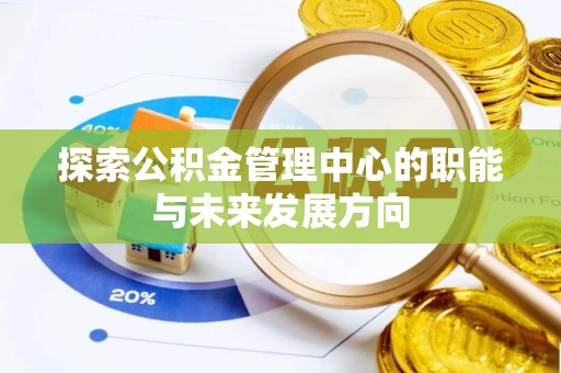 文山探索公积金管理中心的职能与未来发展方向