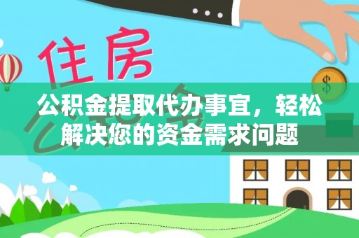 文山公积金提取代办事宜，轻松解决您的资金需求问题
