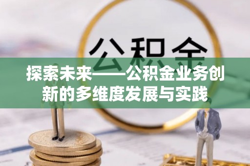 文山探索未来——公积金业务创新的多维度发展与实践