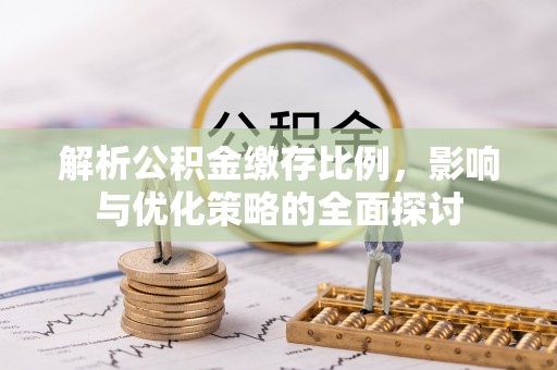 文山解析公积金缴存比例，影响与优化策略的全面探讨