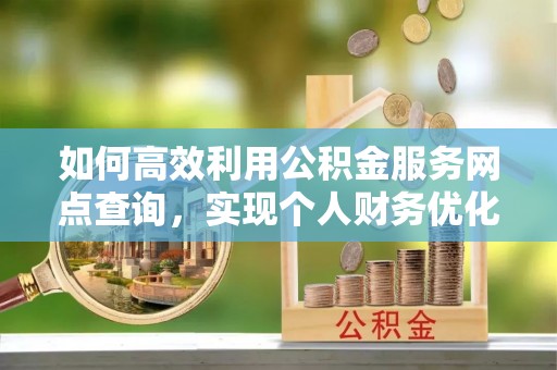 文山如何高效利用公积金服务网点查询，实现个人财务优化
