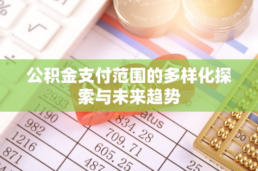 文山公积金支付范围的多样化探索与未来趋势