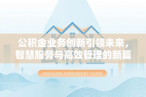 文山公积金业务创新引领未来，智慧服务与高效管理的新篇章