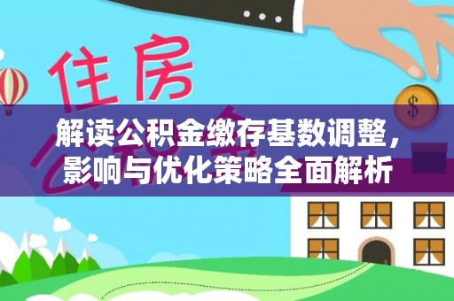 文山解读公积金缴存基数调整，影响与优化策略全面解析