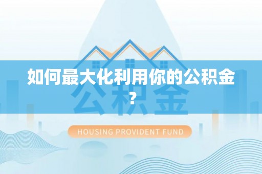 文山如何最大化利用你的公积金？
