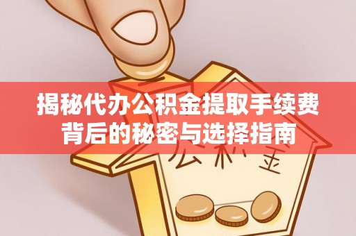 文山揭秘代办公积金提取手续费背后的秘密与选择指南