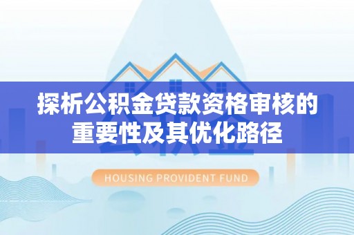 文山探析公积金贷款资格审核的重要性及其优化路径