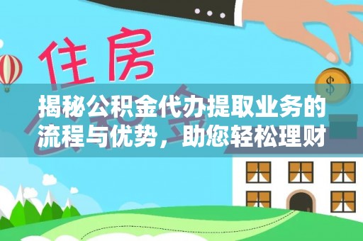 文山揭秘公积金代办提取业务的流程与优势，助您轻松理财