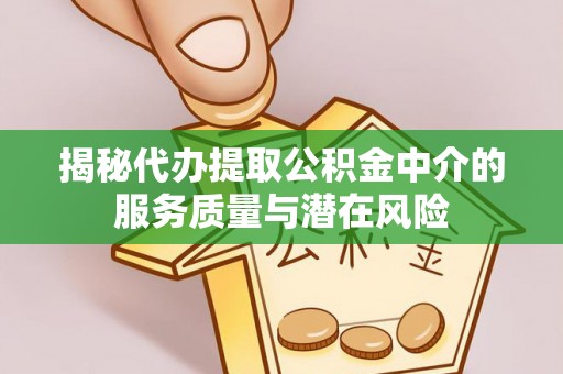 文山揭秘代办提取公积金中介的服务质量与潜在风险