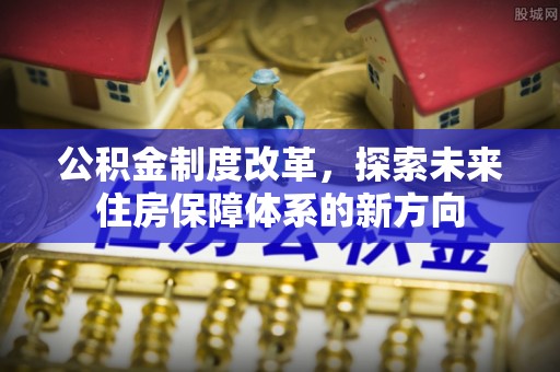 文山公积金制度改革，探索未来住房保障体系的新方向