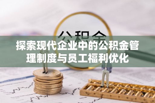 文山探索现代企业中的公积金管理制度与员工福利优化