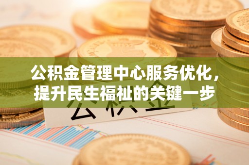 文山公积金管理中心服务优化，提升民生福祉的关键一步