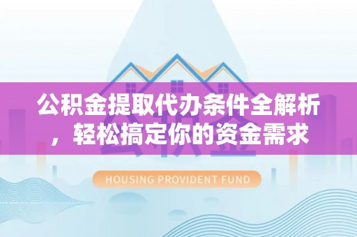 文山公积金提取代办条件全解析，轻松搞定你的资金需求