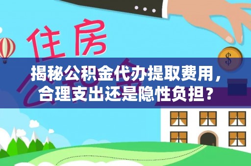 文山揭秘公积金代办提取费用，合理支出还是隐性负担？