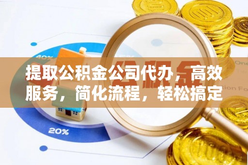 文山提取公积金公司代办，高效服务，简化流程，轻松搞定资金难题