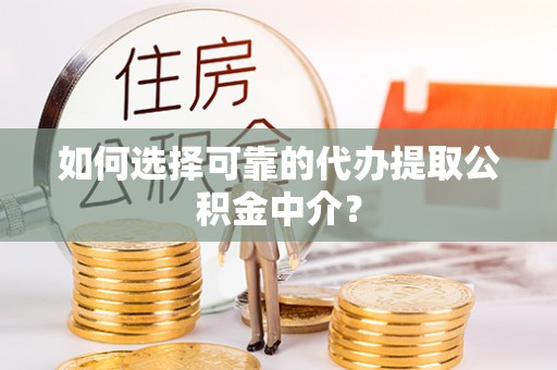 文山如何选择可靠的代办提取公积金中介？